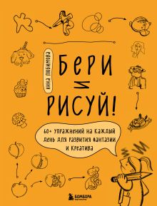 Обложка Бери и рисуй! 60+ упражнений на каждый день для развития фантазии и креатива Анна Любимова