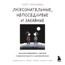 Обложка Любознательные, непоседливые и забавные. Как разговаривать с детьми о важном просто и увлекательно Скотт Гершовиц