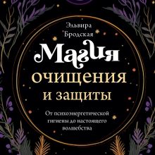 Обложка Магия очищения и защиты. От психоэнергетической гигиены до настоящего волшебства Эльвира Бродская