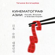 Обложка КИНЕМАТОГРАФ АЗИИ: Китай, Япония и Южная Корея Татьяна Богатырёва