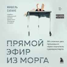 Обложка Прямой эфир из морга. 30 сложных дел, прошедших через скальпель судмедэксперта Мишель Сапане