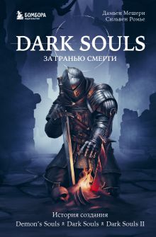 Обложка Dark Souls: за гранью смерти. Книга 1. История создания Demons Souls, Dark Souls, Dark Souls II Дамьен Мешери, Сильвен Ромье