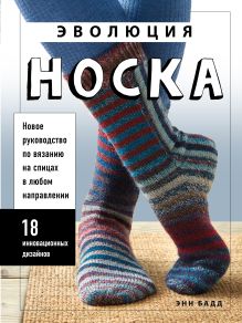 Обложка Эволюция носка. Новое руководство по вязанию на спицах в любом направлении. 18 инновационных дизайнов Энн Бадд