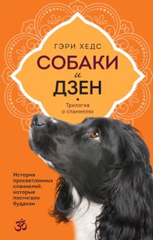 Обложка Собаки и дзен. История просветленных спаниелей, которые постигали буддизм Гэри Хедс