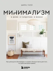 Минимализм в доме, в гардеробе, в жизни. Как уменьшить беспорядок и создать больше места для того, что действительно важно