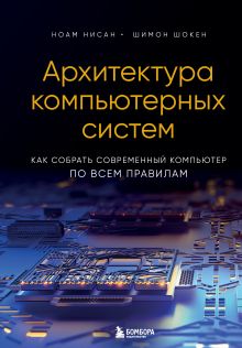 Обложка Архитектура компьютерных систем. Как собрать современный компьютер по всем правилам Ноам Нисан, Шимон Шокен