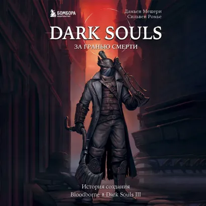 Обложка Dark Souls: за гранью смерти. Книга 2. История создания Bloodborne, Dark Souls III Дамьен Мешери, Сильвен Ромье