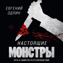 Обложка Настоящие монстры. Путь к убийству и его последствия Евгений Эдлин