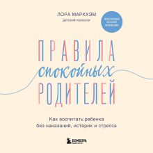 Обложка Правила спокойных родителей. Как воспитать ребенка без наказаний, истерик и стресса Лора Маркхэм