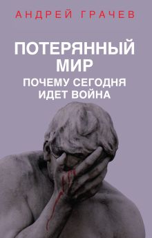 Обложка Потерянный мир. Почему сегодня идет война Андрей Грачев