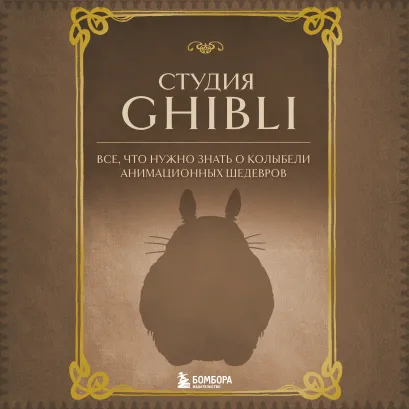 Обложка Студия Ghibli. Все, что нужно знать о колыбели анимационных шедевров 