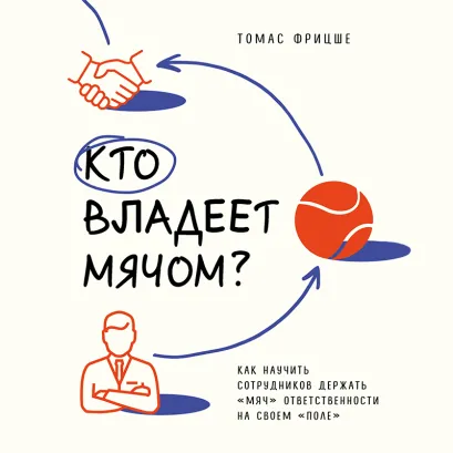 Обложка Кто владеет мячом? Как научить сотрудников держать «мяч» ответственности на своем «поле» Томас Фрицше