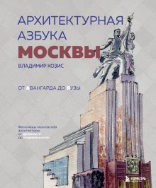 Обложка Архитектурная азбука Москвы. От Авангарда до Яузы. Феномены московской архитектуры от древности до современности Владимир Козис