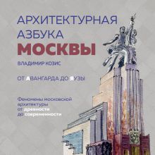 Обложка Архитектурная азбука Москвы. От Авангарда до Яузы. Феномены московской архитектуры от древности до современности Владимир Козис