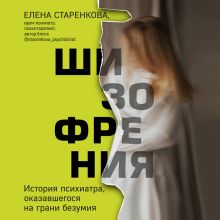 Обложка Шизофрения. История психиатра, оказавшегося на грани безумия Елена Старенкова