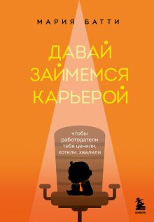 Обложка Давай займемся карьерой. Чтобы работодатели тебя ценили, хотели, хвалили Мария Батти