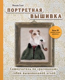 Обложка Портретная вышивка. Самоучитель по «рисованию» собак вышивальной иглой (фокстерьер) Михойо Ёней