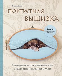 Обложка Портретная вышивка. Самоучитель по «рисованию» собак вышивальной иглой (чихуахуа) Михойо Ёней