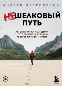 Обложка Нешелковый путь. Автостопом на край Земли и путешествие на вершины России, Армении и Ирана Андрей Дубровский