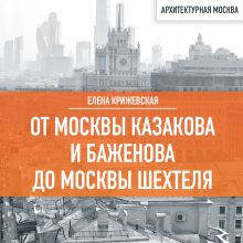 Обложка От Москвы Казакова и Баженова до Москвы Шехтеля Елена Крижевская