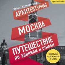 Обложка Архитектурная Москва. Путешествие по зданиям и стилям Елена Крижевская