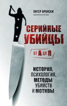 Обложка Серийные убийцы от А до Я. История, психология, методы убийств и мотивы Питер Вронски