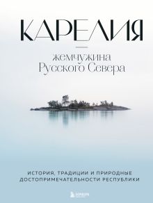 Обложка Карелия — жемчужина Русского Севера. История, традиции и природные достопримечательности республики Наталья Якубова