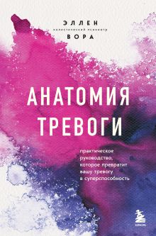 Обложка Анатомия тревоги. Практическое руководство, которое превратит вашу тревогу в суперспособность Эллен Вора