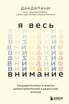 Обложка Я весь внимание. Сосредоточьтесь и живите целеустремленной и радостной жизнью Дандапани