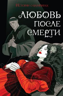 Обложка Любовь после смерти. Рассказы о вампирах: антология Джон Полидори, Мэрион Кроуфорд, Хьюм Нисбет, Брэм Стокер