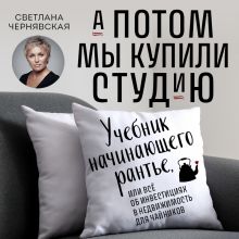 Обложка А потом мы купили студию. Учебник начинающего рантье, или всё об инвестициях в недвижимость для чайников Светлана Чернявская