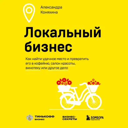 Обложка Локальный бизнес. Как найти удачное место и превратить его в кофейню, салон красоты, винотеку или другое дело Александра Коняхина