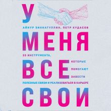 Обложка У меня все свои. 33 инструмента, которые помогают завести полезные связи и реализоваться в карьере Айнур Зиннатуллин, Петр Кудасов