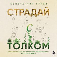 Обложка Страдай с толком. Книга-инструкция по грамотному использованию ресурсов психики Константин Кунах