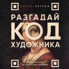 Обложка Разгадай код художника: новый взгляд на известные шедевры Елена Легран