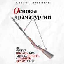 Обложка Основы драматургии. Как научиться писать, читать, понимать, любить и ставить драму в театре Валентин Красногоров