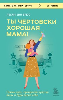 Обложка Ты чертовски хорошая мама! Прими хаос, преодолей чувство вины и будь верна себе Лесли Энн Брюс