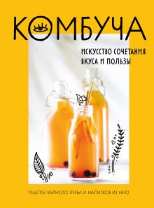Обложка Комбуча. Искусство сочетания вкуса и пользы. Рецепты чайного гриба и напитков из него