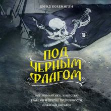 Обложка Под черным флагом: быт, романтика, убийства, грабежи и другие подробности из жизни пиратов Дэвид Кордингли