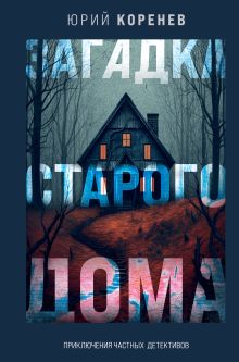 Обложка Загадка старого дома. Приключения частных детективов Юрий Коренев