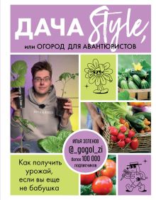 Обложка Дача Style, или огород для авантюристов. Как получить урожай, если вы еще не бабушка Илья Зеленов