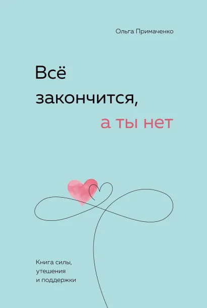Обложка Всё закончится, а ты нет. Книга силы, утешения и поддержки Ольга Примаченко