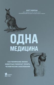 Обложка Одна медицина. Как понимание жизни животных помогает лечить человеческие заболевания Мэтт Морган