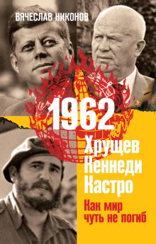 Обложка 1962. Хрущев. Кеннеди. Кастро. Как мир чуть не погиб Вячеслав Никонов