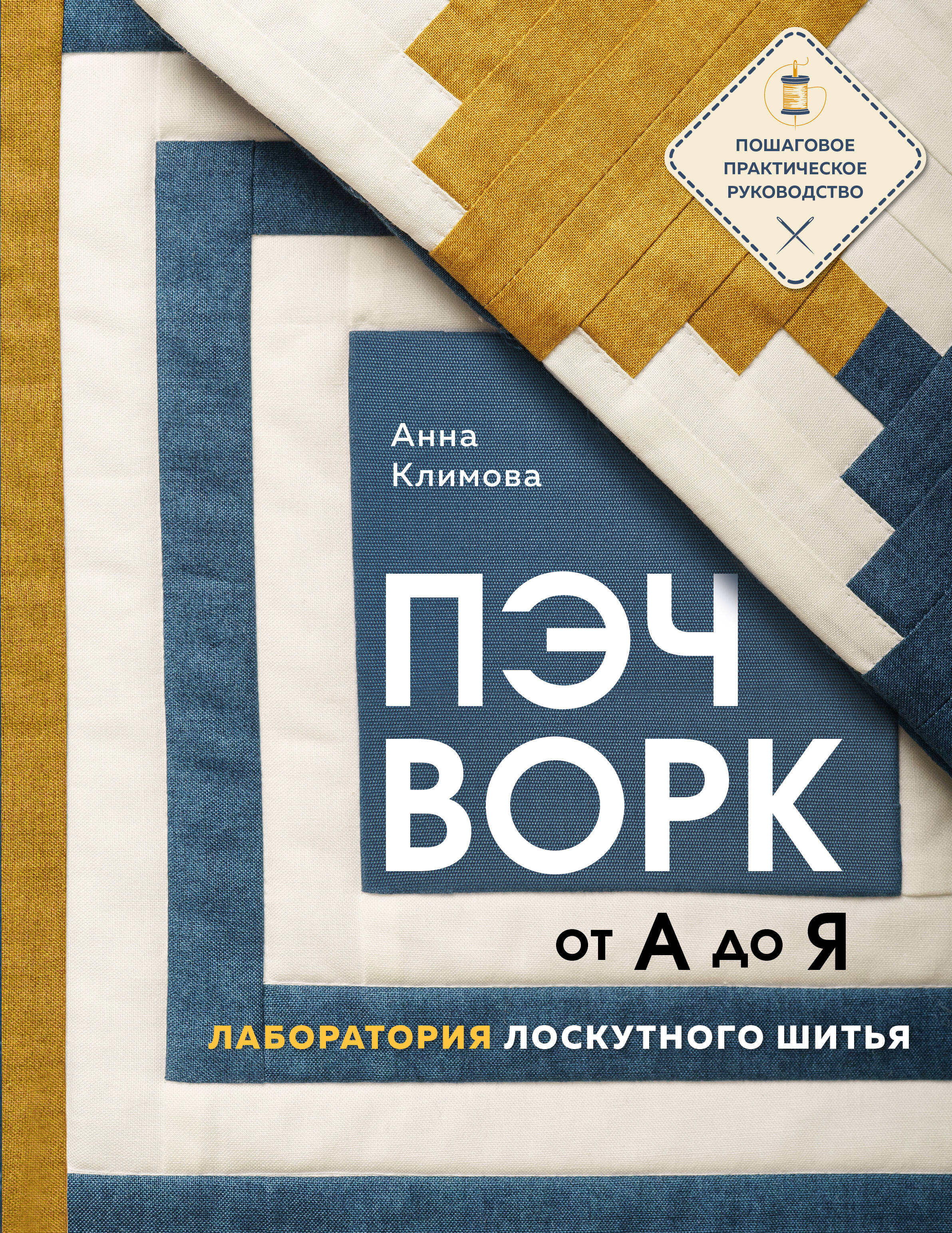 ПЭЧВОРК от А до Я. Лаборатория лоскутного шитья. Пошаговое практическое руководство