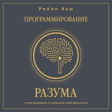 Обложка Программирование разума. Полное руководство по управлению своей реальностью Райан Буш