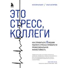 Обложка Это стресс, коллеги. Как справиться с 8 видами рабочего стресса и приобрести профессиональную жизнестойкость Натали Кальнер, Ольга Сагирова