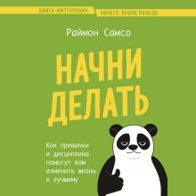 Обложка Начни делать. Как привычки и дисциплина помогут вам изменить жизнь к лучшему Раймон Самсо