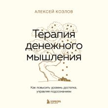 Обложка Терапия денежного мышления. Как повысить уровень достатка, управляя подсознанием Алексей Козлов