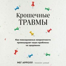 Обложка Крошечные травмы. Как повседневные неприятности провоцируют наши проблемы со здоровьем Мег Арролл